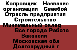 Копровщик › Название организации ­ Сваебой › Отрасль предприятия ­ Строительство › Минимальный оклад ­ 30 000 - Все города Работа » Вакансии   . Московская обл.,Долгопрудный г.